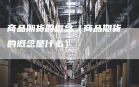 商品期货的概念（商品期货的概念是什么）