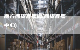 南方期货直播间(期货直播中心)