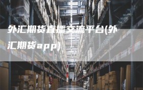 外汇期货直播交流平台(外汇期货app)