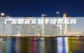 广发期货交易手续费高吗