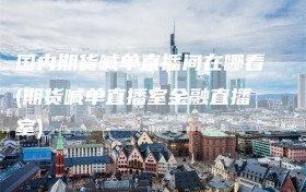 国内期货喊单直播间在哪看(期货喊单直播室金融直播室)