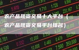 农产品现货交易十大平台（农产品现货交易平台排名）