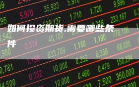 如何投资期货,需要哪些条件
