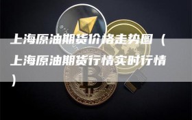 上海原油期货价格走势图（上海原油期货行情实时行情）