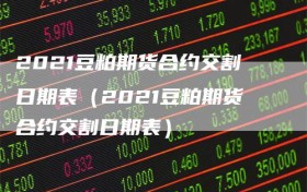 2021豆粕期货合约交割日期表（2021豆粕期货合约交割日期表）