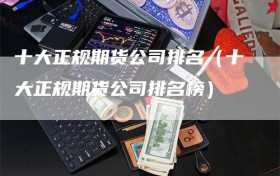 十大正规期货公司排名（十大正规期货公司排名榜）