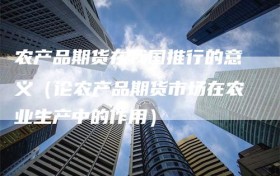 农产品期货在我国推行的意义（论农产品期货市场在农业生产中的作用）