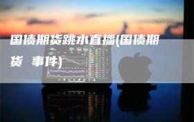 国债期货跳水直播(国债期货 事件)