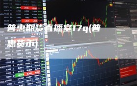 普惠期货直播室17q(普惠货币)