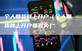 个人期货网上开户（个人期货网上开户要多久）