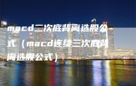 macd二次底背离选股公式（macd连续三次底背离选股公式）