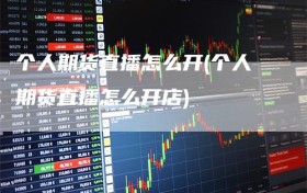 个人期货直播怎么开(个人期货直播怎么开店)