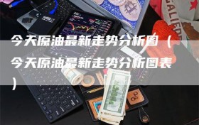 今天原油最新走势分析图（今天原油最新走势分析图表）