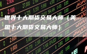 世界十大期货交易大师（美国十大期货交易大师）