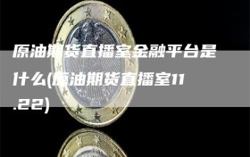 原油期货直播室金融平台是什么(原油期货直播室11.22)