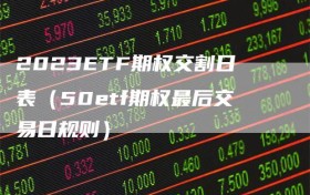 2023ETF期权交割日表（50etf期权最后交易日规则）