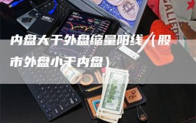 内盘大于外盘缩量阳线（股市外盘小于内盘）