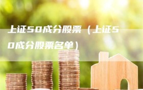 上证50成分股票（上证50成分股票名单）