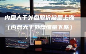 内盘大于外盘股价缩量上涨（内盘大于外盘缩量下跌）