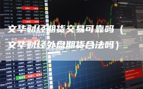 文华财经期货交易可靠吗（文华财经外盘期货合法吗）