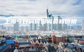 上海今日铜价查询最新价格
