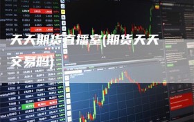天天期货直播室(期货天天交易吗)