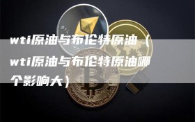wti原油与布伦特原油（wti原油与布伦特原油哪个影响大）