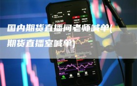 国内期货直播间老师喊单(期货直播室喊单)