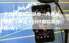 今日大盘金价多少一克黄金价格（黄金今日开盘价多少钱1克）