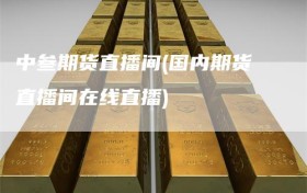 中叁期货直播间(国内期货直播间在线直播)