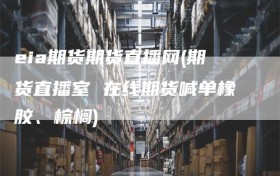 eia期货期货直播网(期货直播室 在线期货喊单橡胶、棕榈)