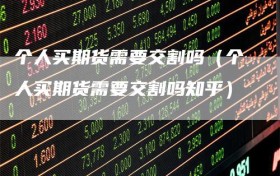 个人买期货需要交割吗（个人买期货需要交割吗知乎）