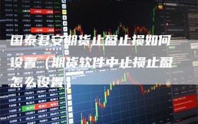 国泰君安期货止盈止损如何设置（期货软件中止损止盈怎么设置）
