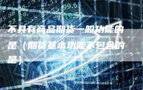 不具有商品期货一般功能的是（期货基本功能不包含的是）