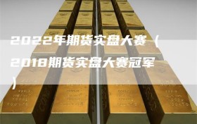 2022年期货实盘大赛（2018期货实盘大赛冠军）