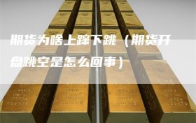 期货为啥上蹿下跳（期货开盘跳空是怎么回事）