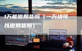 1万能做期货吗（一万块可以做期货吗）