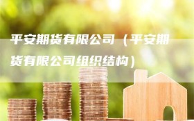 平安期货有限公司（平安期货有限公司组织结构）