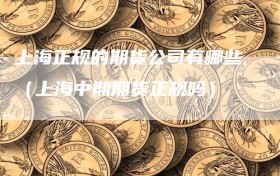 上海正规的期货公司有哪些（上海中期期货正规吗）
