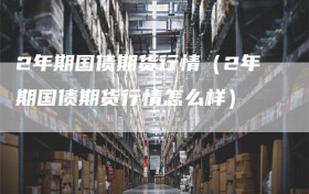 2年期国债期货行情（2年期国债期货行情怎么样）