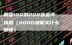 期货100到200出金可以吗（2000块能买什么期货）