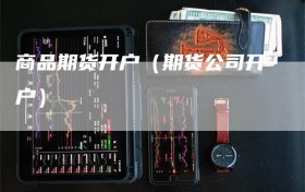 商品期货开户（期货公司开户）