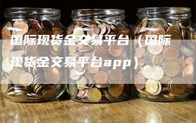 国际现货金交易平台（国际现货金交易平台app）