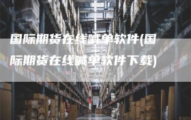 国际期货在线喊单软件(国际期货在线喊单软件下载)