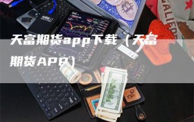 天富期货app下载（天富期货APP）