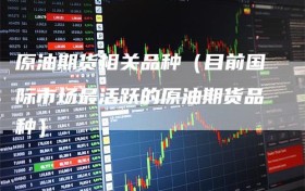原油期货相关品种（目前国际市场最活跃的原油期货品种）