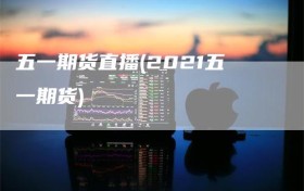 五一期货直播(2021五一期货)
