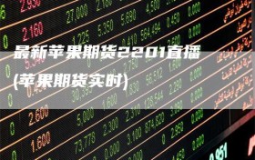 最新苹果期货2201直播(苹果期货实时)