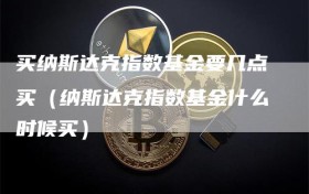 买纳斯达克指数基金要几点买（纳斯达克指数基金什么时候买）