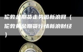 伦敦金期货走势图新浪网（伦敦黄金期货行情新浪财经）